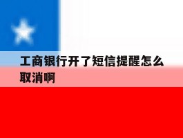 工商银行开了短信提醒怎么取消啊