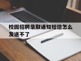 校园招聘录取通知短信怎么发送不了