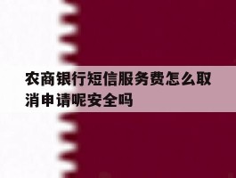 农商银行短信服务费怎么取消申请呢安全吗的简单介绍