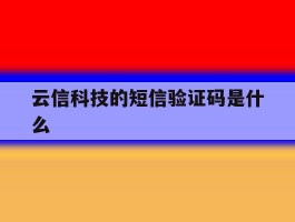 云信科技的短信验证码是什么