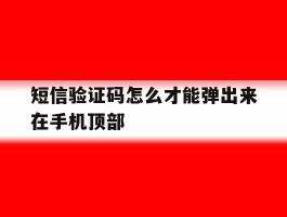 短信验证码怎么才能弹出来在手机顶部