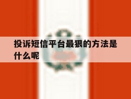 投诉短信平台最狠的方法是什么呢