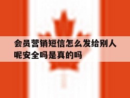关于会员营销短信怎么发给别人呢安全吗是真的吗的信息