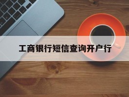 工商银行短信查询开户行