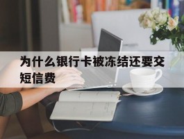 为什么银行卡被冻结还要交短信费