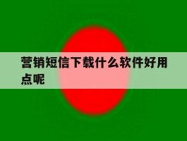 营销短信下载什么软件好用点呢