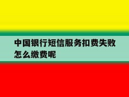 中国银行短信服务扣费失败怎么缴费呢