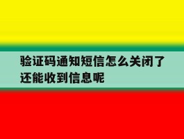 验证码通知短信怎么关闭了还能收到信息呢的简单介绍