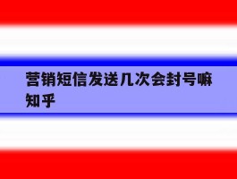 包含营销短信发送几次会封号嘛知乎的词条