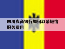 四川农商银行如何取消短信服务费用