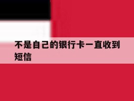 不是自己的银行卡一直收到短信