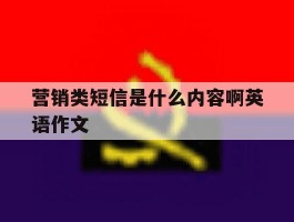 营销类短信是什么内容啊英语作文
