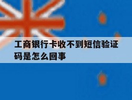 工商银行卡收不到短信验证码是怎么回事