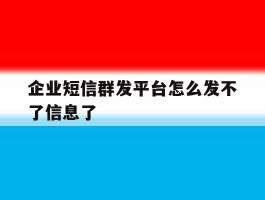 企业短信群发平台怎么发不了信息了