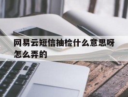 包含网易云短信抽检什么意思呀怎么弄的的词条