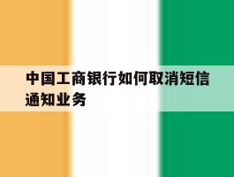 中国工商银行如何取消短信通知业务