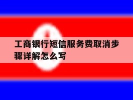 包含工商银行短信服务费取消步骤详解怎么写的词条