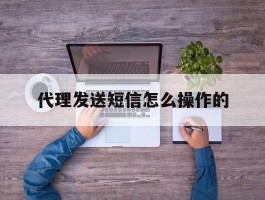 代理发送短信怎么操作的