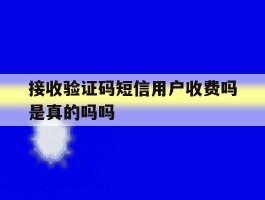 接收验证码短信用户收费吗是真的吗吗