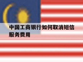 中国工商银行如何取消短信服务费用