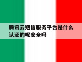 腾讯云短信服务平台是什么认证的呢安全吗的简单介绍