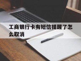 工商银行卡有短信提醒了怎么取消