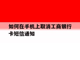 如何在手机上取消工商银行卡短信通知
