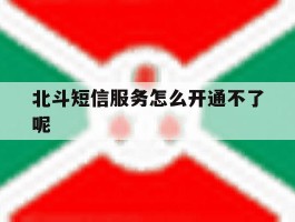 北斗短信服务怎么开通不了呢