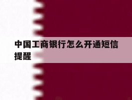中国工商银行怎么开通短信提醒