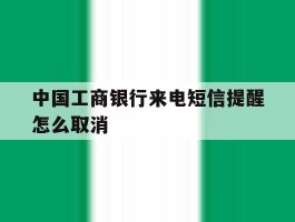 中国工商银行来电短信提醒怎么取消