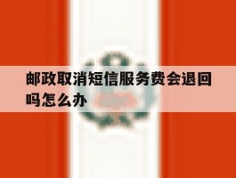 邮政取消短信服务费会退回吗怎么办