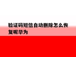 验证码短信自动删除怎么恢复呢华为