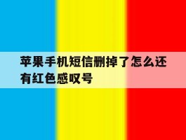 苹果手机短信删掉了怎么还有红色感叹号