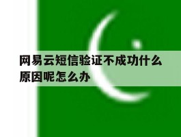 网易云短信验证不成功什么原因呢怎么办的简单介绍