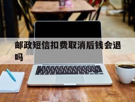 邮政短信扣费取消后钱会退吗