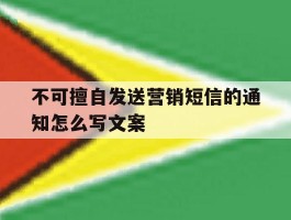 不可擅自发送营销短信的通知怎么写文案
