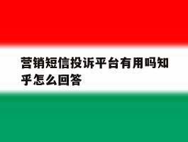 营销短信投诉平台有用吗知乎怎么回答