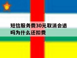 短信服务费30元取消会退吗为什么还扣费