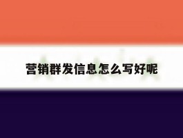 营销群发信息怎么写好呢