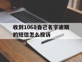 包含收到1068自己名字逾期的短信怎么投诉的词条