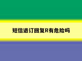 短信退订回复R有危险吗