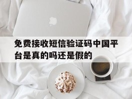 关于免费接收短信验证码中国平台是真的吗还是假的的信息