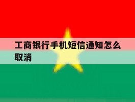工商银行手机短信通知怎么取消