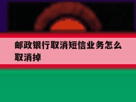 邮政银行取消短信业务怎么取消掉