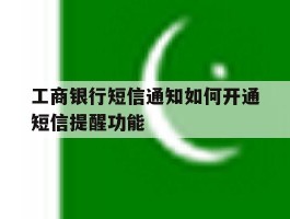 工商银行短信通知如何开通短信提醒功能