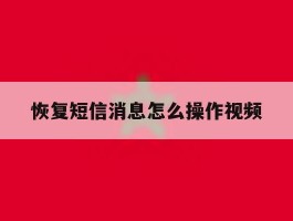 恢复短信消息怎么操作视频的简单介绍