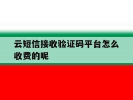 云短信接收验证码平台怎么收费的呢的简单介绍