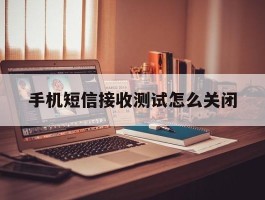 手机短信接收测试怎么关闭