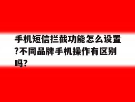 关于手机短信拦截功能怎么设置?不同品牌手机操作有区别吗?的信息