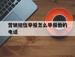 营销短信举报怎么举报他的电话